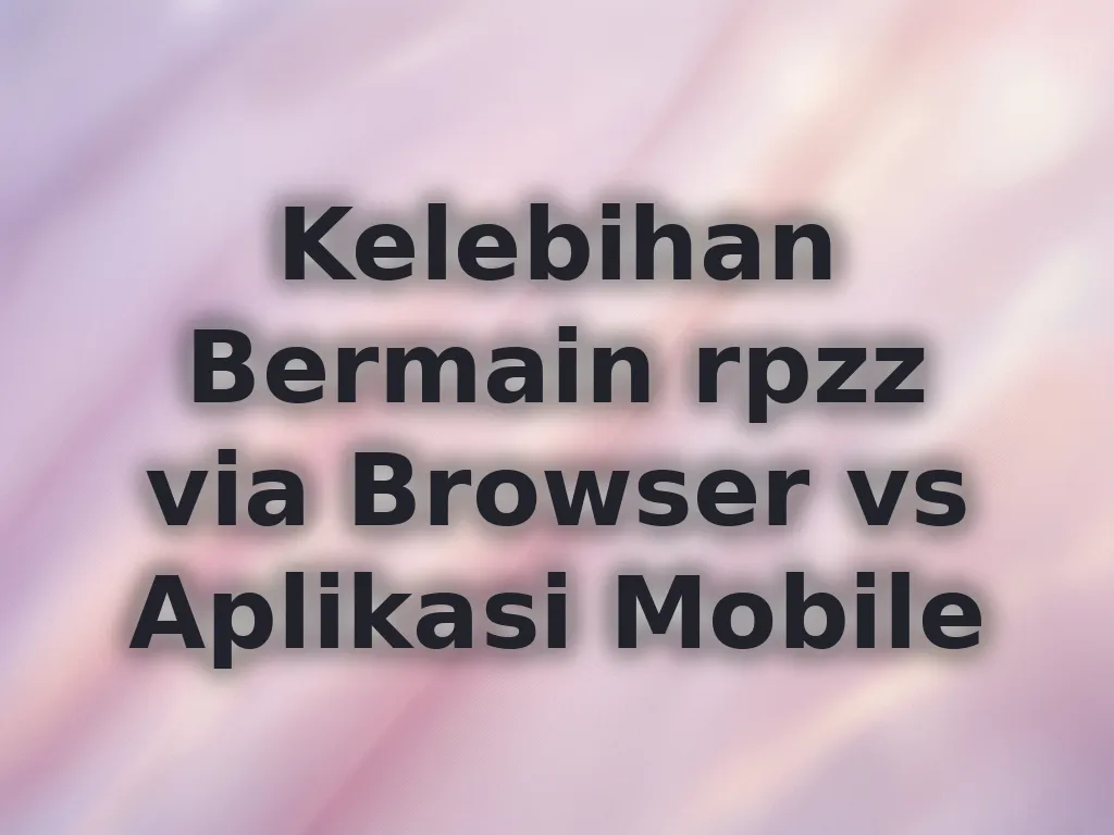 Kelebihan Bermain rpzz via Browser vs Aplikasi Mobile