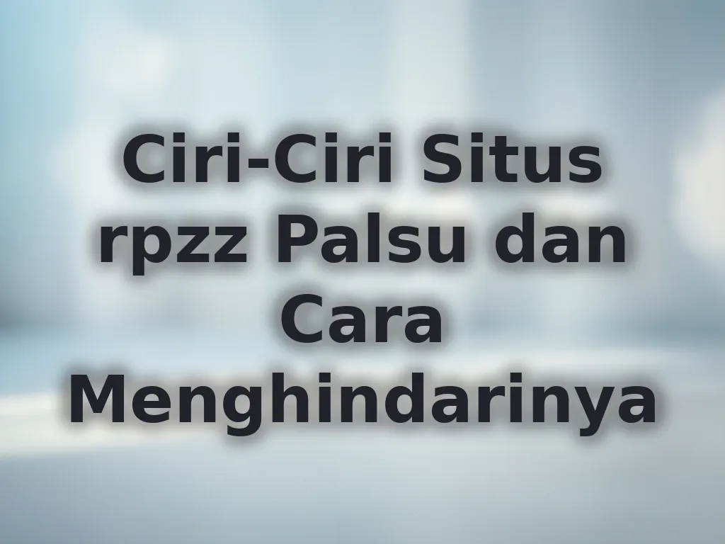 Ciri-Ciri Situs rpzz Palsu dan Cara Menghindarinya