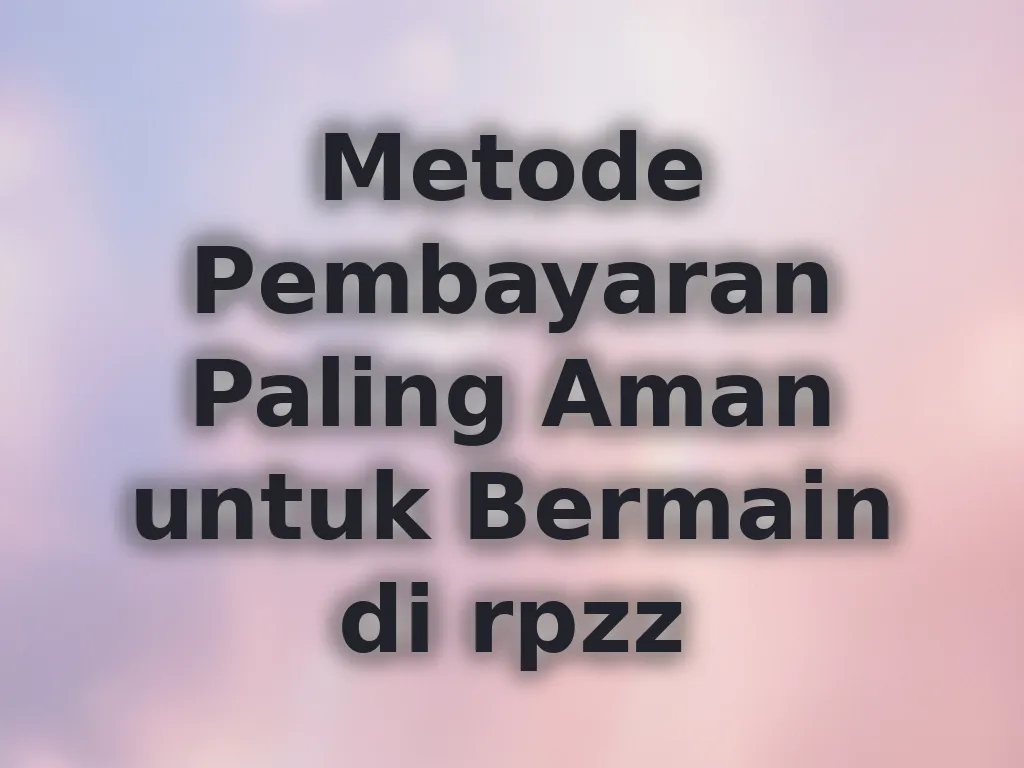 Metode Pembayaran Paling Aman untuk Bermain di rpzz