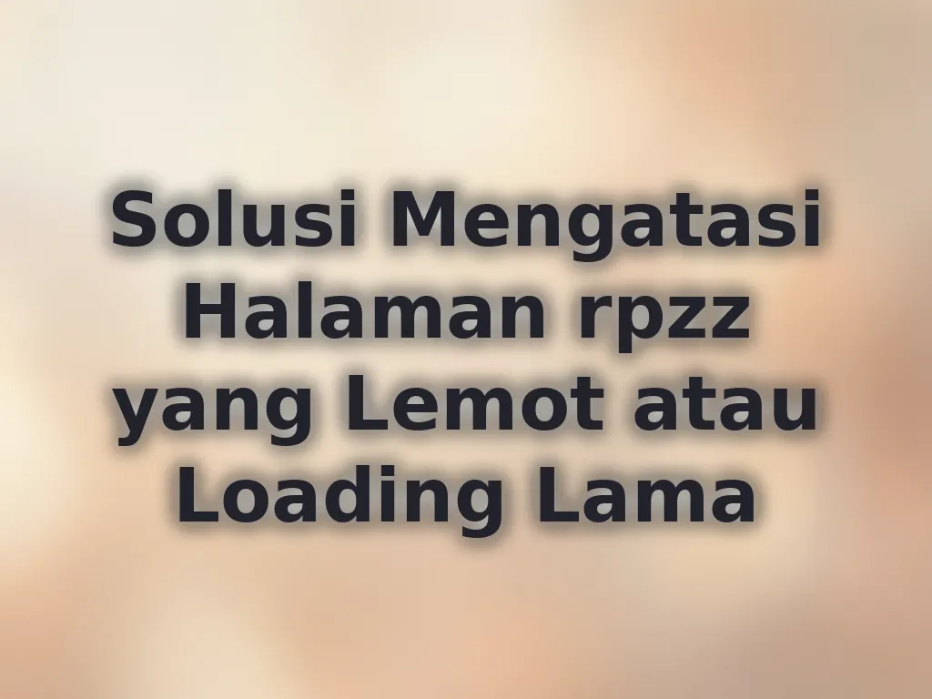 Solusi Mengatasi Halaman rpzz yang Lemot atau Loading Lama